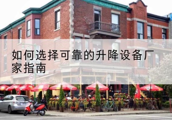 观山湖电动升降机厂家-如何选择可靠的升降设备厂家指南